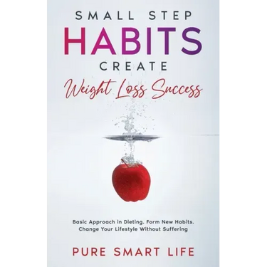 Small Step Habits Create Weight Loss Success: Basic Approach in Dieting. Form New Habits. Change Your Lifestyle Without Suffering