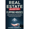 Real Estate Investing - Flipping Houses: Complete Beginner's Guide on How to Buy, Rehab, and Resell Residential Properties the Right Way for Profit. A