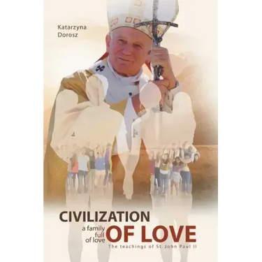 Civilization of Love. Family Full of Love. The Teaching of St. John Paul II