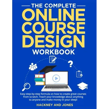 The Complete Online Course Design Workbook: Easy step-by-step formula on how to create great courses from scratch. Teach your knowledge about anything