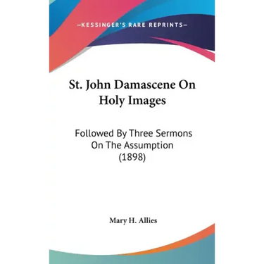 St. John Damascene On Holy Images: Followed By Three Sermons On The Assumption (1898)