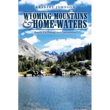 Wyoming Mountains & Home-waters: Family, Fly Fishing, and Conservation