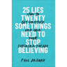 25 Lies Twentysomethings Need to Stop Believing: How to Get Unstuck and Own Your Defining Decade