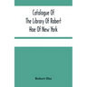 Catalogue Of The Library Of Robert Hoe Of New York: Illuminated Manuscripts, Incunabula, Historical Bindings, Early English Literature, Rare Americana