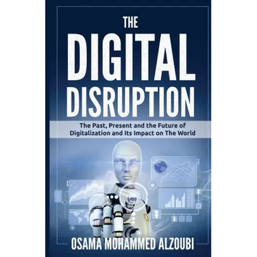 The Digital Disruption: The Past, Present, and Future Of Digitalization and Its Impact on The World We Live In