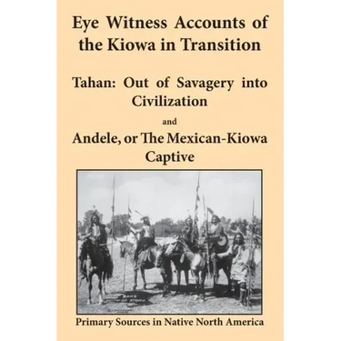 Eye Witness Accounts of the Kiowa in Transition: Tahan - Out of Savagery Into Civilization and Andele, or the Mexican-Kiowa Captive