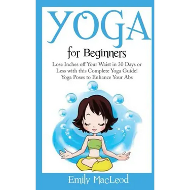 Yoga for Beginners: Lose Inches Off Your Waist in 30 Days or Less with This Complete Yoga Guide! Yoga Poses to Enhance Your Abs!