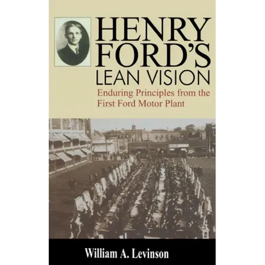 Henry Ford's Lean Vision: Enduring Principles from the First Ford Motor Plant