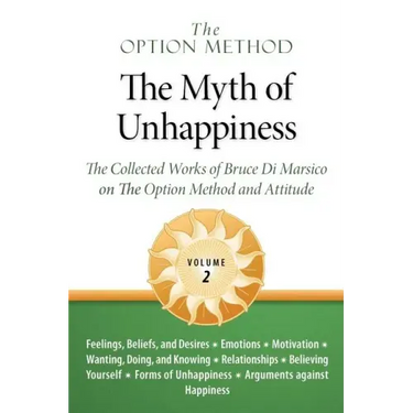 The Option Method: The Myth of Unhappiness. the Collected Works of Bruce Di Marsico on the Option Method & Attitude, Vol. 2