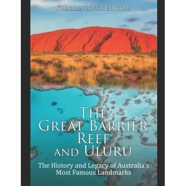 The Great Barrier Reef and Uluru: The History and Legacy of Australia's Most Famous Landmarks