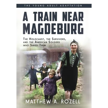 A Train near Magdeburg (the Young Adult Adaptation): The Holocaust, the Survivors, and the American Soldiers Who Saved Them