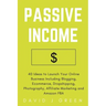 Passive Income: 40 Ideas to Launch Your Online Business Including Blogging, Ecommerce, Dropshipping, Photography, Affiliate Marketing and Amazon FBA