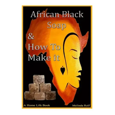 African Black Soap & How to Make It: A Complete Guide to African Black Soap