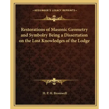 Restorations of Masonic Geometry and Symbolry Being a Dissertation on the Lost Knowledges of the Lodge