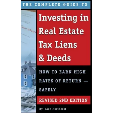 The Complete Guide to Investing in Real Estate Tax Liens & Deeds: How to Earn High Rates of Return - Safely REVISED 2ND EDITION
