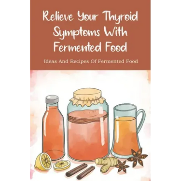 Relieve Your Thyroid Symptoms With Fermented Food: Ideas And Recipes Of Fermented Food: Fermented Foods Recipes Carrots
