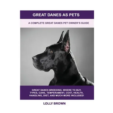 Great Danes as Pets: A Complete Great Danes Pet Owner's Guide