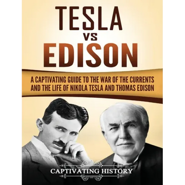 Tesla Vs Edison: A Captivating Guide to the War of the Currents and the Life of Nikola Tesla and Thomas Edison