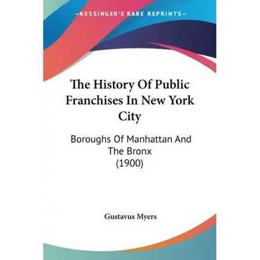 The History Of Public Franchises In New York City: Boroughs Of Manhattan And The Bronx (1900)