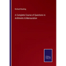 A Complete Course of Questions in Arithmetic & Mensuration