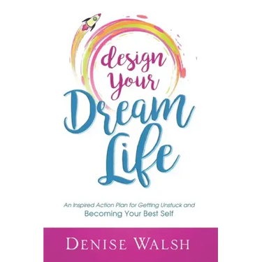 Design Your Dream Life: An Inspired Action Plan for Getting Unstuck and Becoming Your Best Self