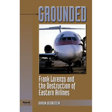 Grounded: Frank Lorenzo and the Destruction of Eastern Airlines