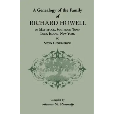 A Genealogy of the Family of Richard Howell of Mattituck, Southold Town, Long Island, New York to Seven Generations