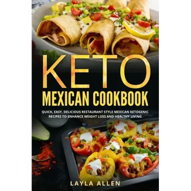 Keto Mexican Cookbook: Quick, Easy, Delicious Restaurant Style Mexican Ketogenic Recipes To Enhance Weight Loss and Healthy Living