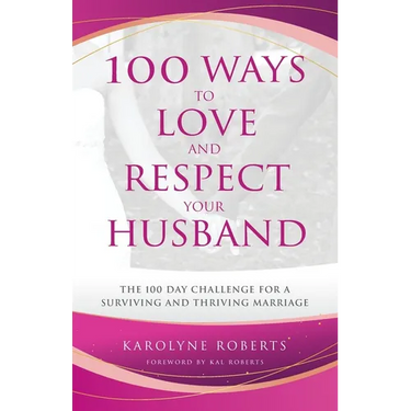 100 Ways to Love and Respect Your Husband: The 100 Day Challenge for a Surviving and Thriving Marriage