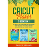 Cricut Maker: 3 BOOKS IN 1: The Complete Guide To Mastering Your Cricut Machine Quickly And Easily, With Examples, Pictures, And Ill