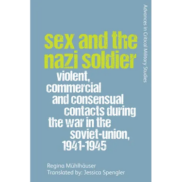 Sex and the Nazi Soldier: Violent, Commercial and Consensual Encounters During the War in the Soviet Union, 1941-45