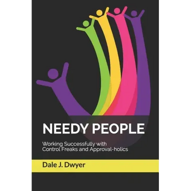 Needy People: Working Successfully with Control Freaks and Approval-holics