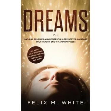 Dreams: How to Understand the Meanings and Messages of your Dreams. All about Lucid Dreaming, Recurring Dreams, Nightmares and more!