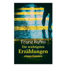 Franz Kafka: Die wichtigsten Erzählungen eines Genies: Das Urteil, Die Verwandlung, Ein Bericht für eine Akademie, In der Strafkolo