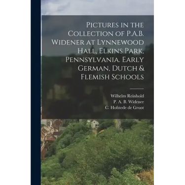 Pictures in the Collection of P.A.B. Widener at Lynnewood Hall, Elkins Park, Pennsylvania. Early German, Dutch & Flemish Schools