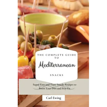 The Complete Guide to Mediterranean Snacks: Super-Easy and Tasty Snacks Recipes to Boost Your Diet and Stay Fit
