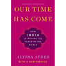 Our Time Has Come: How India Is Making Its Place in the World