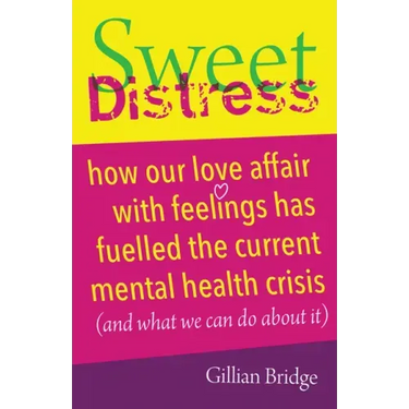 Sweet Distress: How Our Love Affair with Feelings Has Fuelled the Current Mental Health Crisis (and What We Can Do about It)