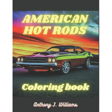American Hot Rods: Coloring Book: Muscle Car and Hot Rod Coloring Book for All Ages. Relaxation, Meditation, and Stress Relief Are Some of the Benefit