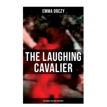 THE LAUGHING CAVALIER (& Its Sequel The First Sir Percy): Historical Adventure Novels, Prequels to Scarlet Pimpernel