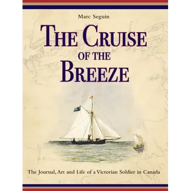 The Cruise of the Breeze: The Journal, Art and Life of a Victorian Soldier in Canada