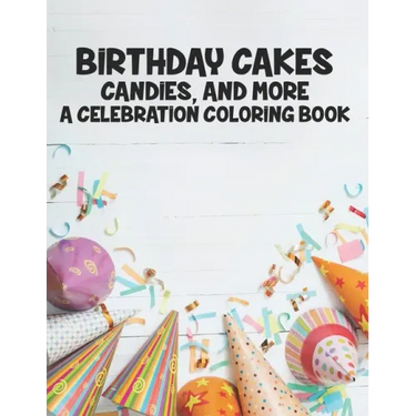 Birthday Cakes Candies And More A Celebration Coloring Book: Childrens Fun-Filled Coloring Pages, A Collection Of Designs Of Cakes, Balloons, And More