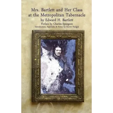 Mrs Bartlett And Her Class at the Metropolitan Tabernacle: A Biography by Her Son Edward Bartlett