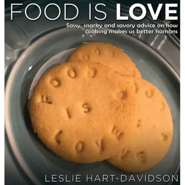 Food is Love: Sassy, snarky and savory advice on how cooking makes us better humans.