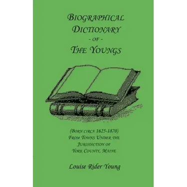 Biographical Dictionary of The Youngs (Born circa 1625-1870) From Towns Under the Jurisdiction of York County, Maine
