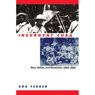 Insurgent Cuba: Race, Nation, and Revolution, 1868-1898