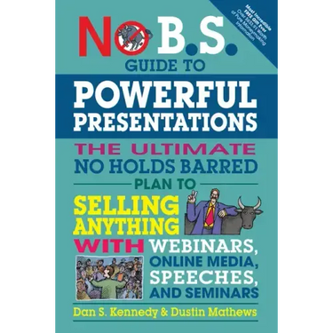 No B.S. Guide to Powerful Presentations: The Ultimate No Holds Barred Plan to Sell Anything with Webinars, Online Media, Speeches, and Seminars