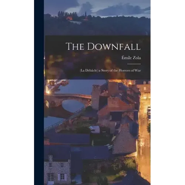 The Downfall: (La Débâcle) a Story of the Horrors of War
