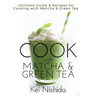 Cook with Matcha and Green Tea: Ultimate Guide & Recipes for Brewing and Cooking with Matcha & Green Tea
