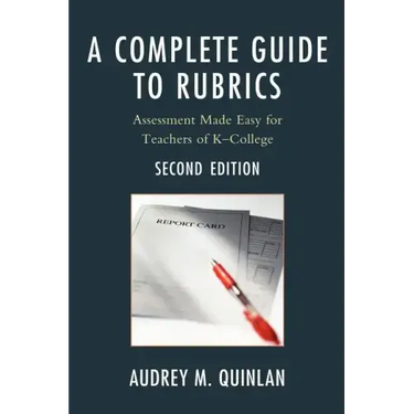 A Complete Guide to Rubrics: Assessment Made Easy for Teachers, K-College